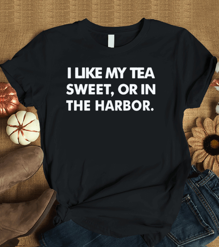 I Like My Tea Sweet Or In The Harbor American History Boston Tea Party T-Shirt
