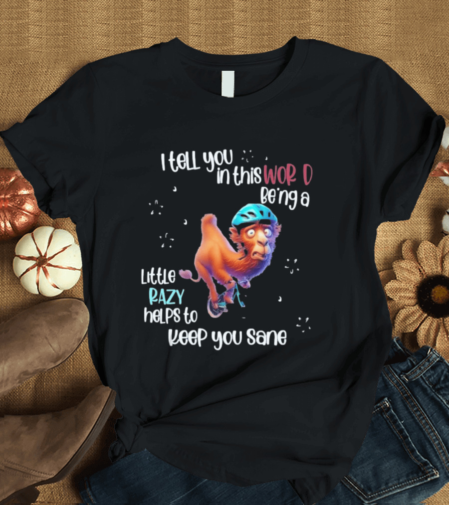 I Tell You In This World Being A Little Crazy Helps To Keep You Sane Funny Camel On Wheels T-Shirt