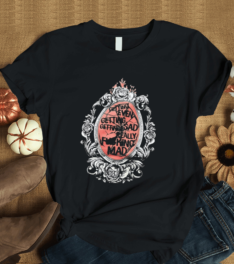 Getting Even Getting Sad Really Mad Floral Frame Roses Black White Pink T-Shirt