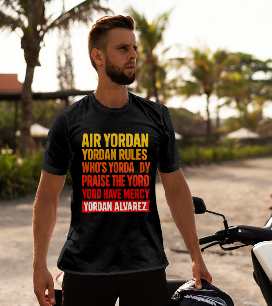 Air Yordan Yordan Rules Who's Yordaddy Praise The Yord Yord Have Mercy Yordan Alvarez T-Shirt