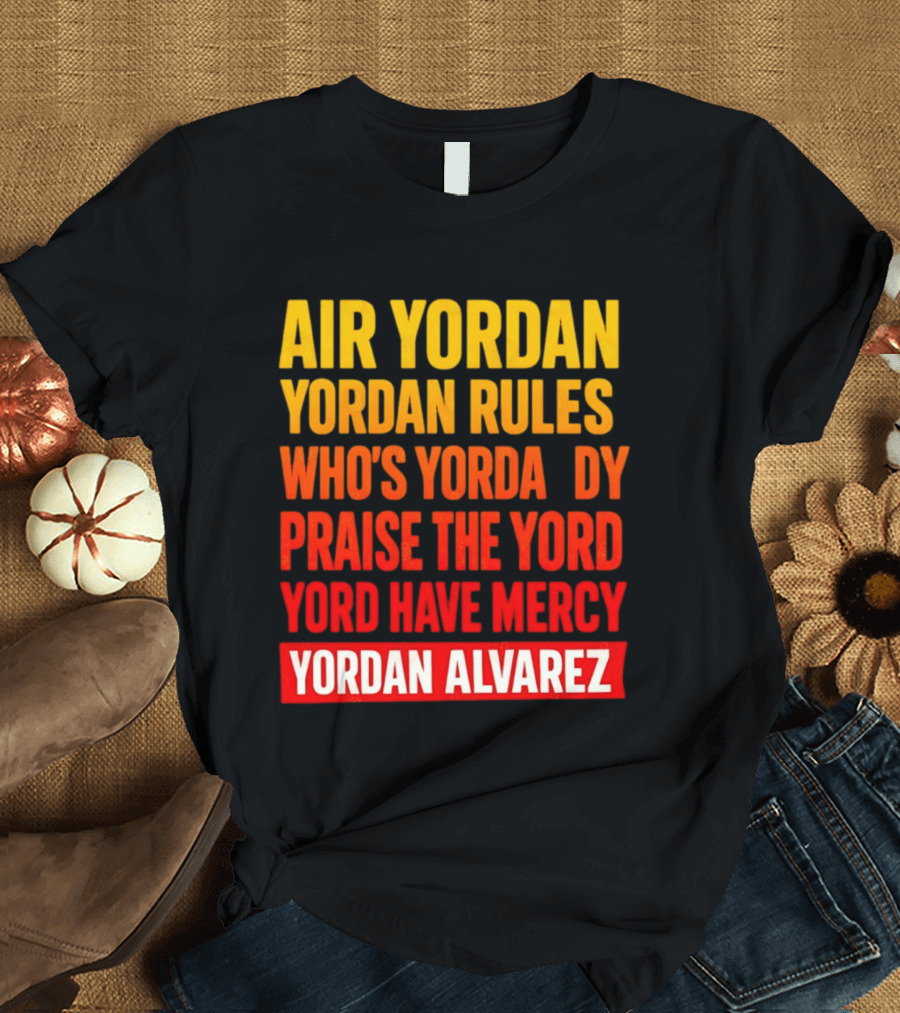 Air Yordan Yordan Rules Who's Yordaddy Praise The Yord Yord Have Mercy Yordan Alvarez T-Shirt