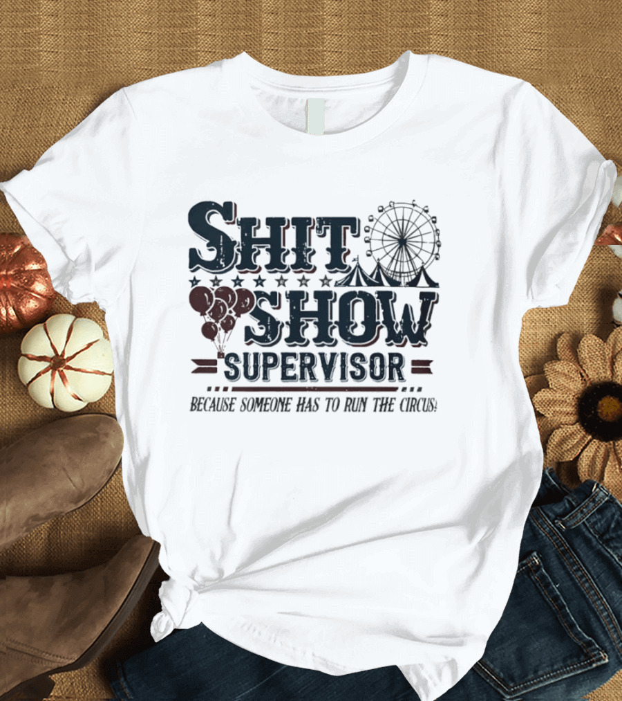 Shit Show Supervisor Because Someone Has To Run The Circus Ferris Wheel And Balloons T-Shirt