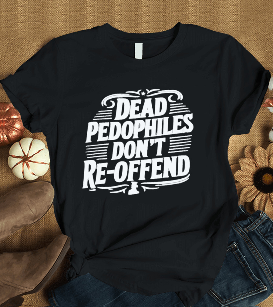 Dead Pedophiles Don't Re Offend Justice T-Shirt