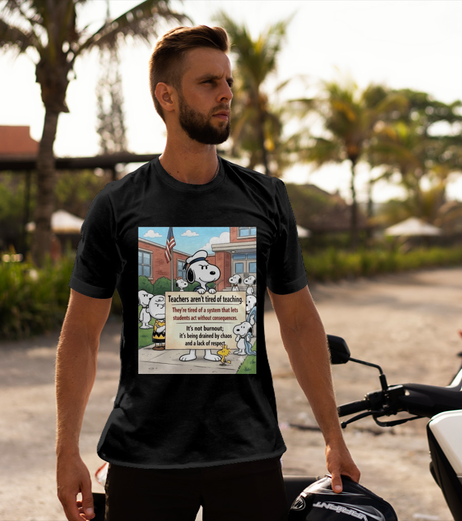 Snoopy Teachers Aren't Tired Of Teaching They're Tired Of A System That Lets Students Act Without Consequences Woodstock Chaos Lack Of Respect T-Shirt