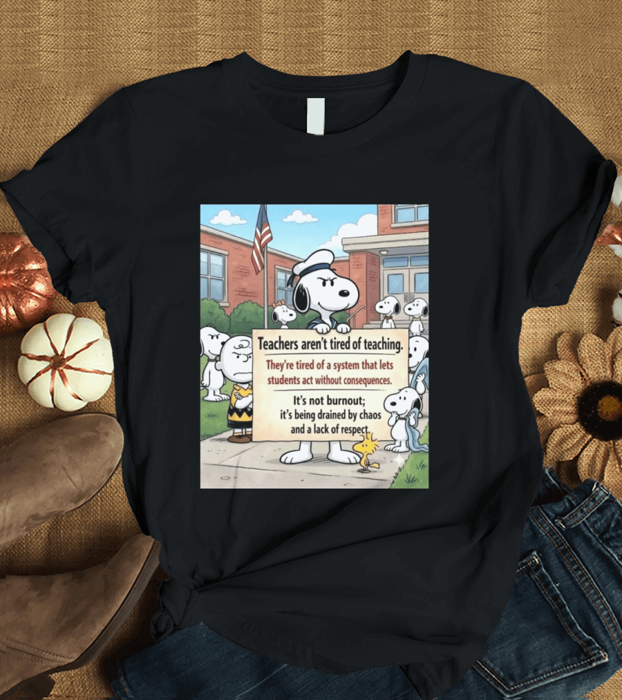 Snoopy Teachers Aren't Tired Of Teaching They're Tired Of A System That Lets Students Act Without Consequences Woodstock Chaos Lack Of Respect T-Shirt