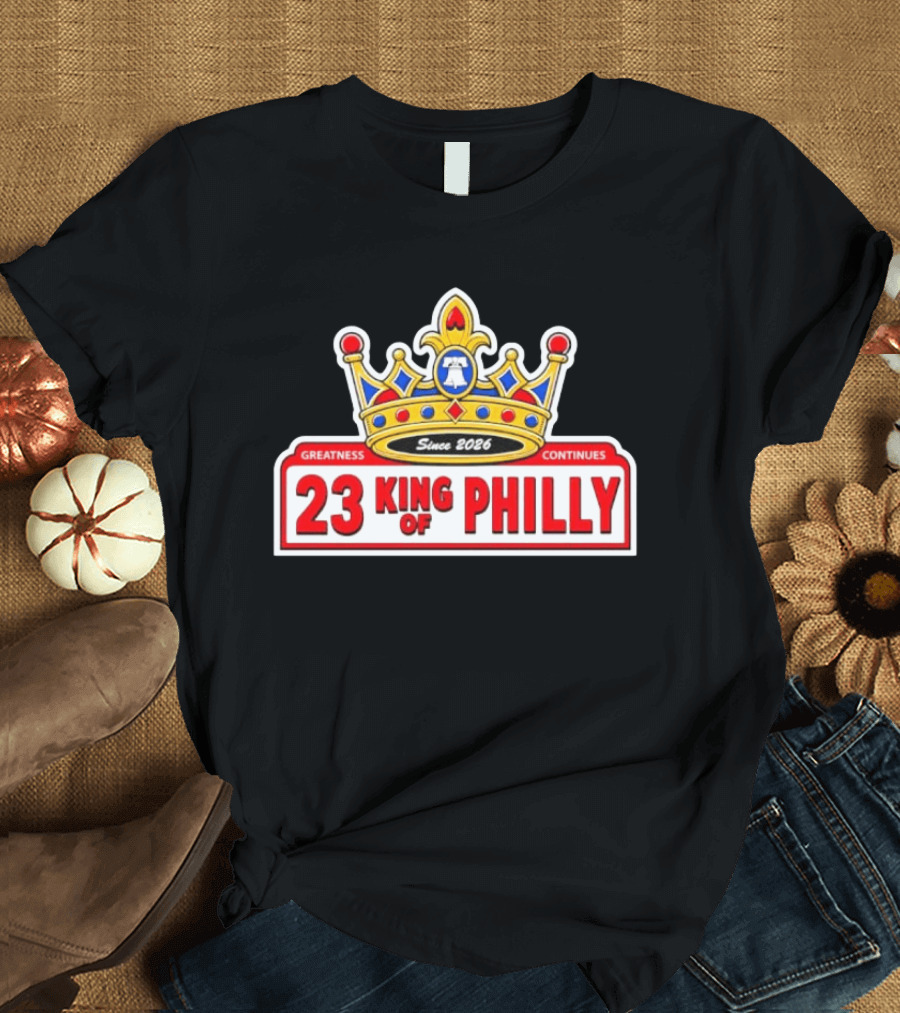Greatness Continues 23 King Of Philly Since 2026 T-Shirt