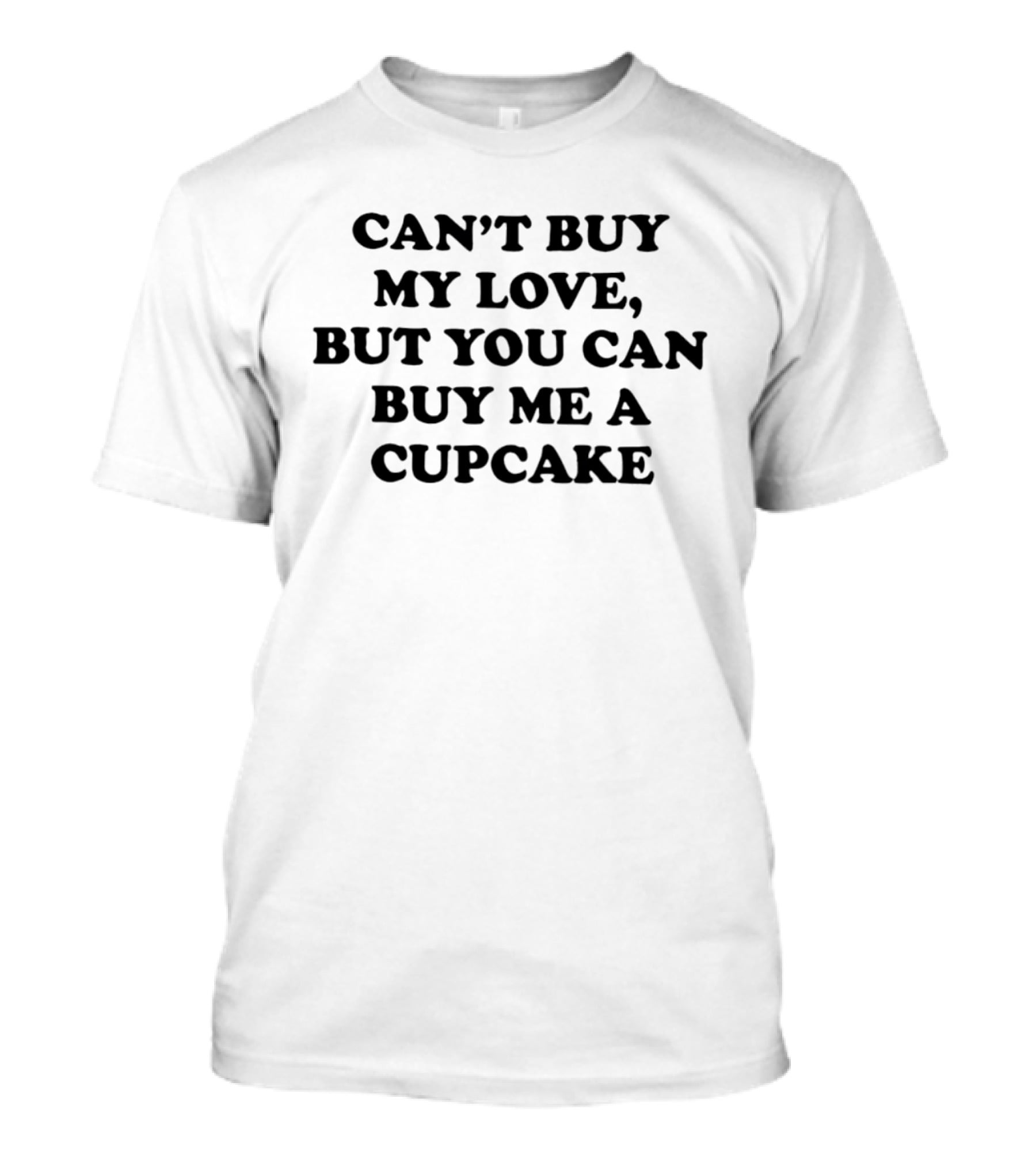 Can't Buy My Love But You Can Buy Me A Cupcake T-Shirt