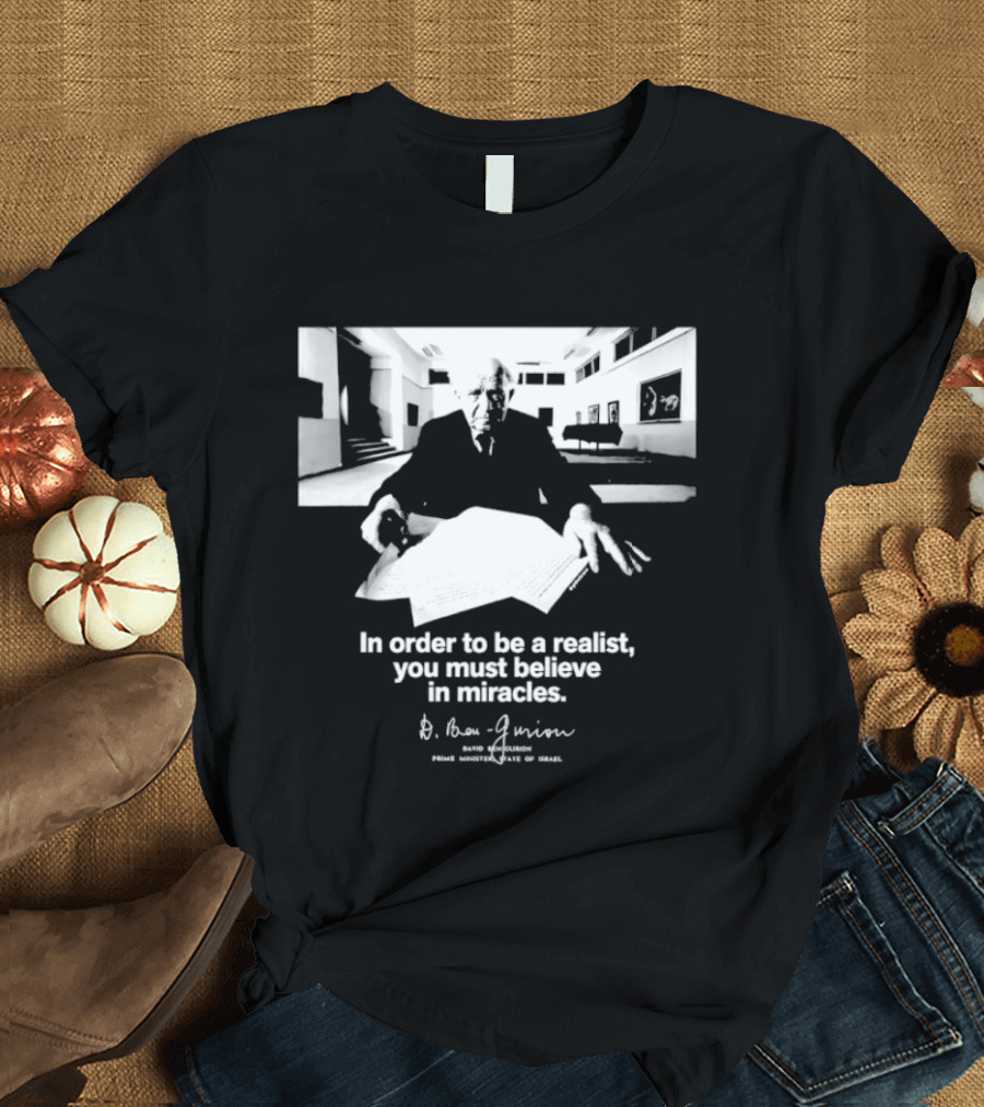 David Ben Gurion Quote In Order To Be A Realist You Must Believe In Miracles T-Shirt