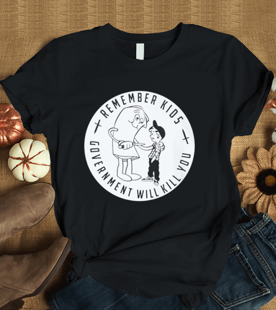 Remember Kids Government Will Kill You Political Satire T-Shirt