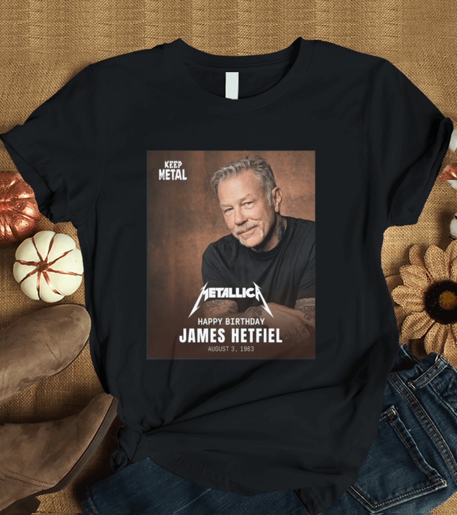 Keep Metal Metallica Happy Birthday James Hetfield August 3 1963 T-Shirt