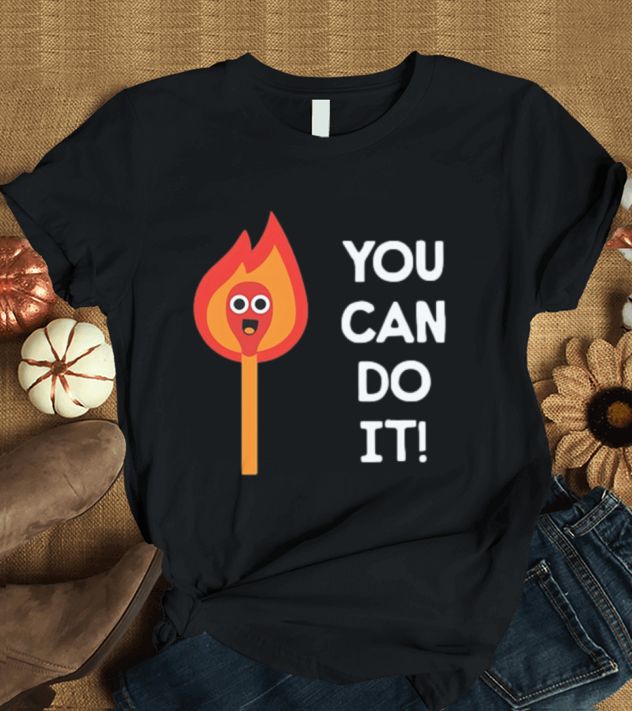 You Can Do It Matchstick Motivation Encouragement Burn Bright T-Shirt