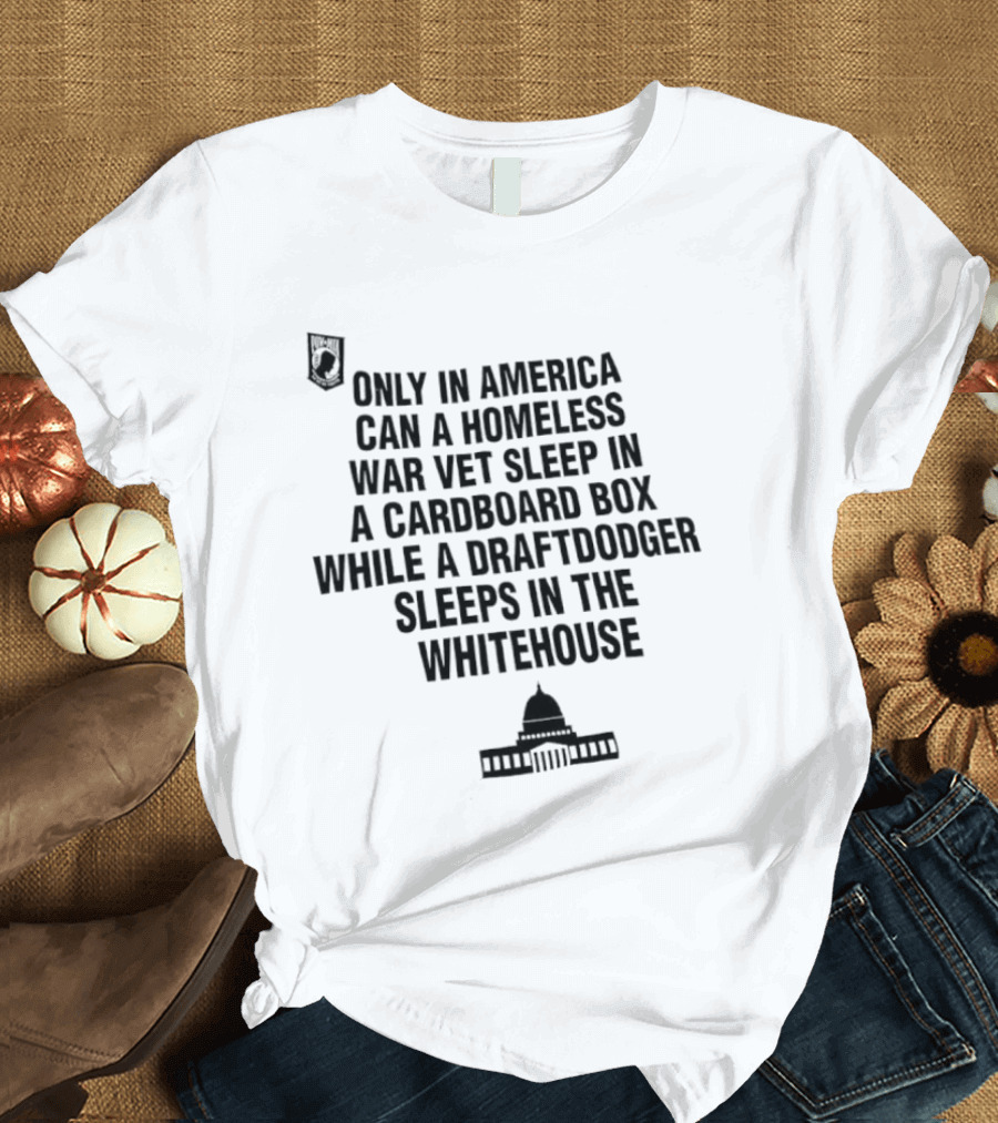 Only In America Can A Homeless War Vet Sleep In A Cardboard Box While A Draftdodger Sleeps In The Whitehouse T-Shirt