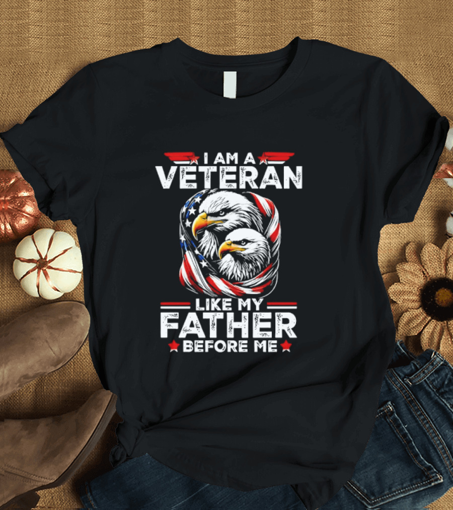 I Am A Veteran Like My Father Before Me Patriotic Eagles And American Flag T-Shirt