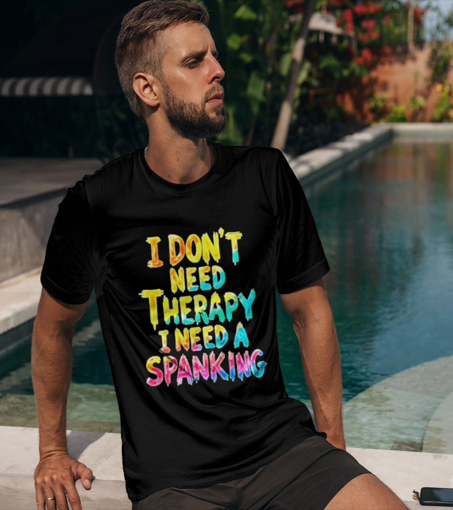 I Don't Need Therapy I Need A Spanking Colorful Sarcasm T-Shirt