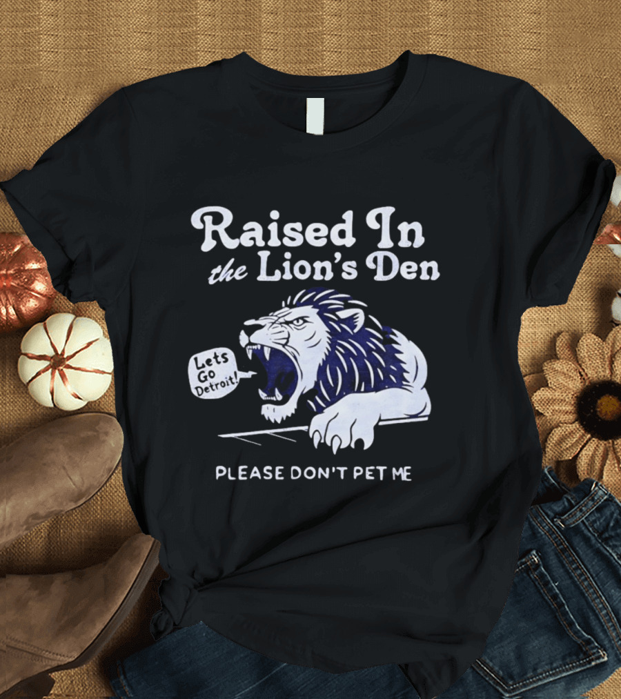 Raised In The Lion's Den Please Don't Pet Me Let's Go Roar T-Shirt