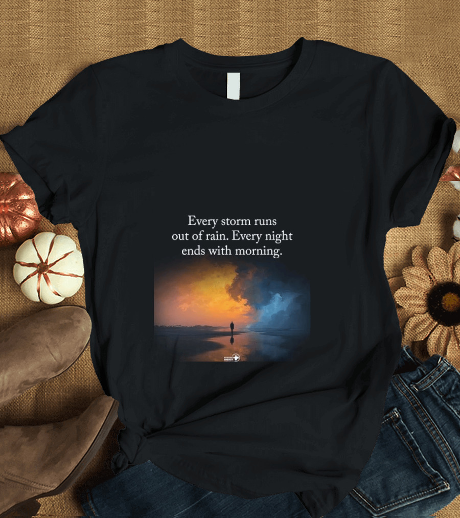 Every Storm Runs Out Of Rain Every Night Ends With Morning Uplifting Sunset T-Shirt
