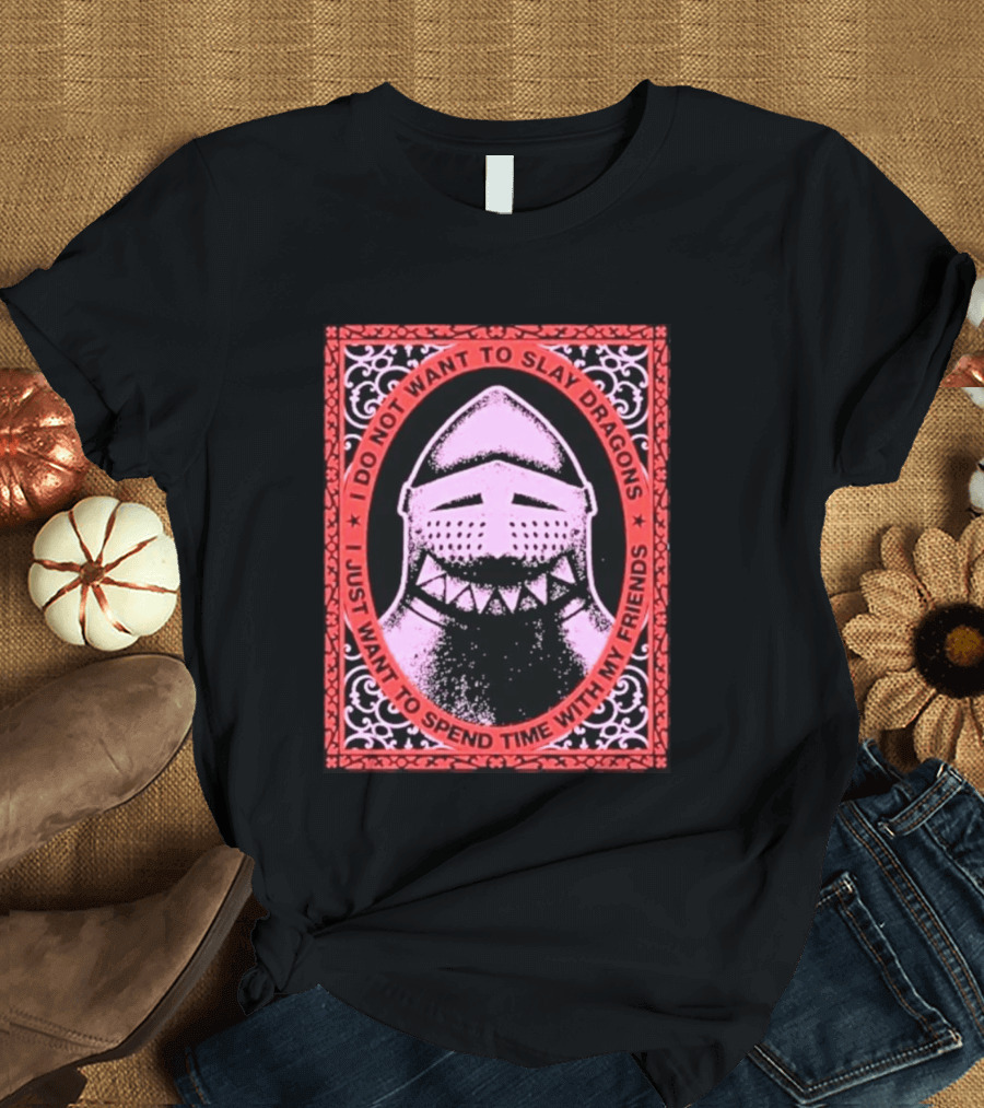 I Do Not Want To Slay Dragons I Just Want To Spend Time With My Friends Knight Helmet Medieval Humor T-Shirt