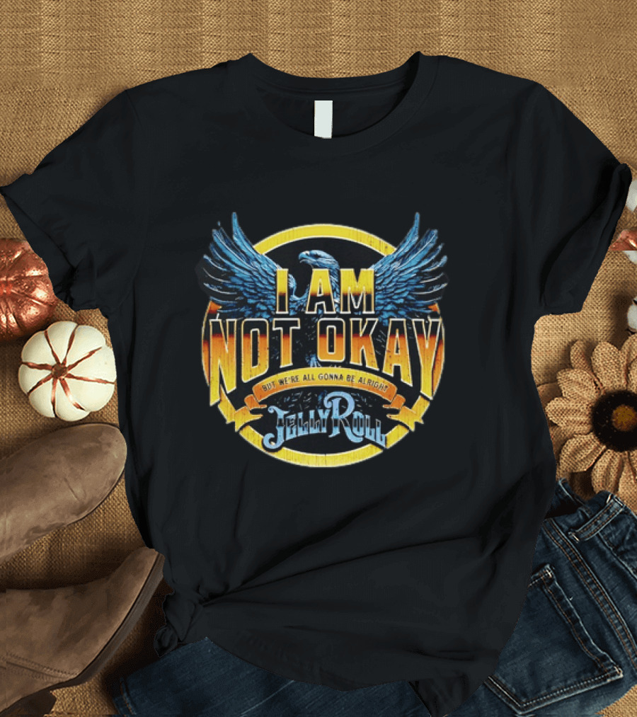 I AM NOT OKAY But We're All Gonna Be Alright Jelly Roll Eagle Wings T-Shirt