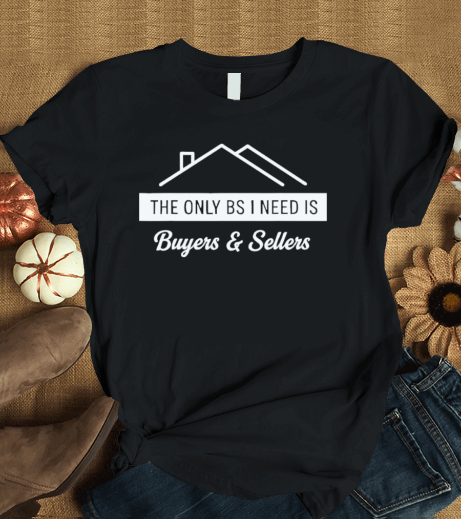 The Only BS I Need Is Buyers And Sellers Real Estate T-Shirt