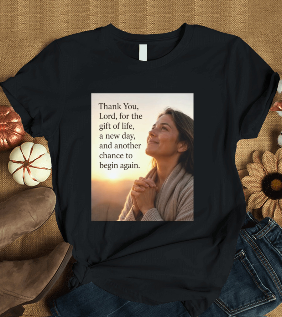 Thank You Lord For The Gift Of Life A New Day And Another Chance To Begin Again T-Shirt