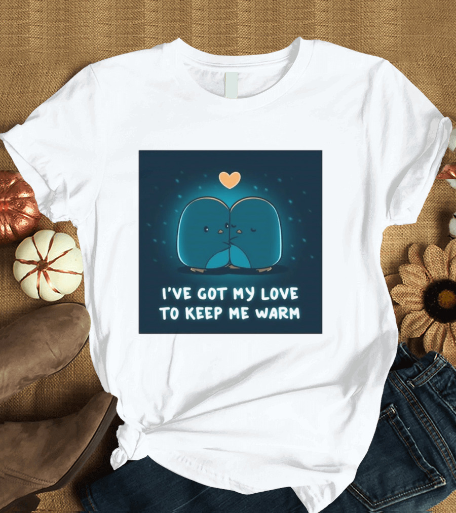 I've Got My Love To Keep Me Warm Heartwarming Penguin Cuddle T-Shirt