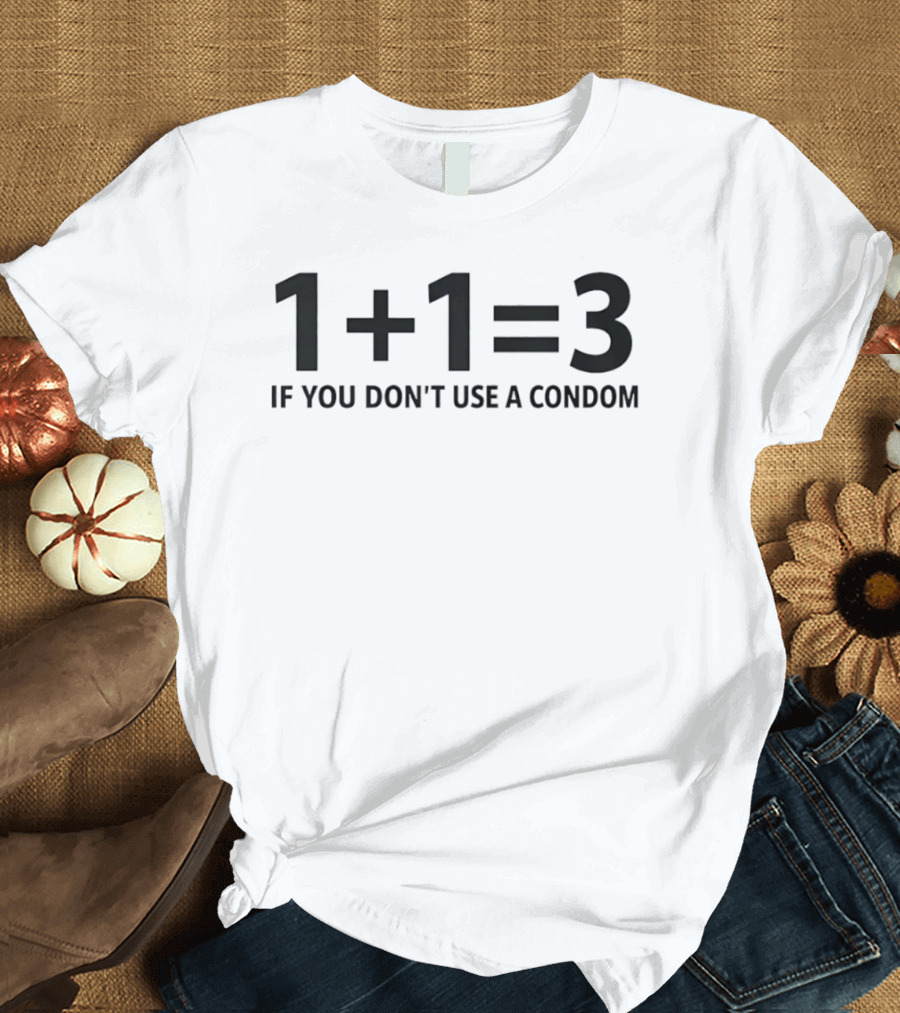 1+1=3 If You Don't Use A Condom Joke T-Shirt