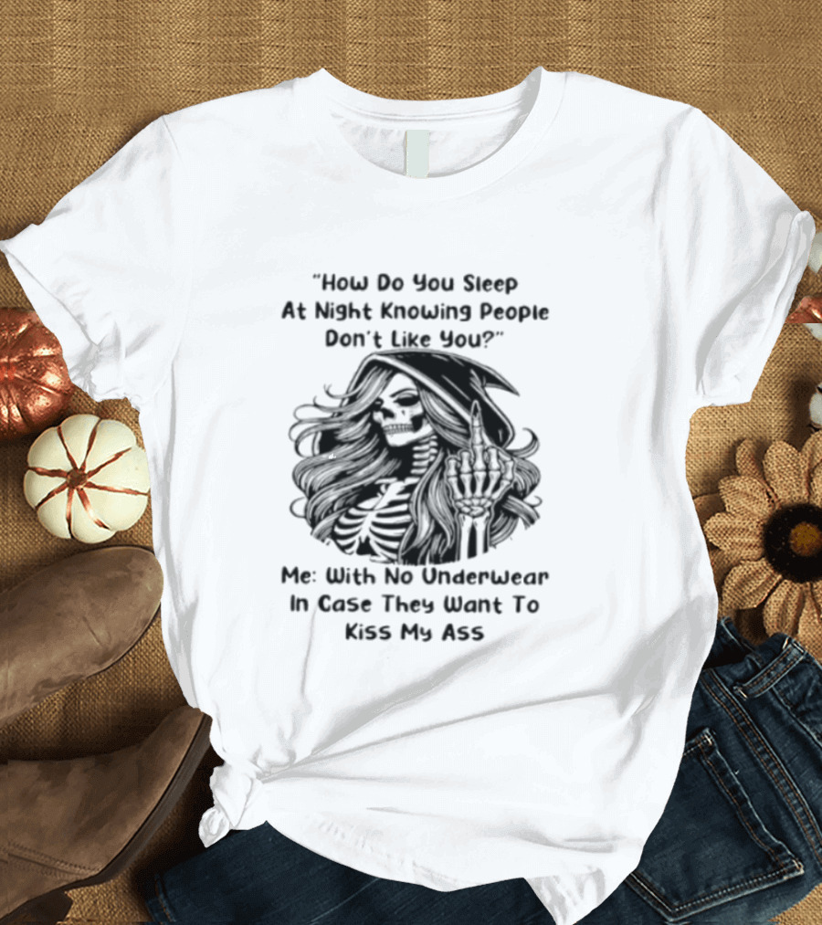 How Do You Sleep At Night Knowing People Don't Like You Me With No Underwear In Case They Want To Kiss My Ass Skull T-Shirt