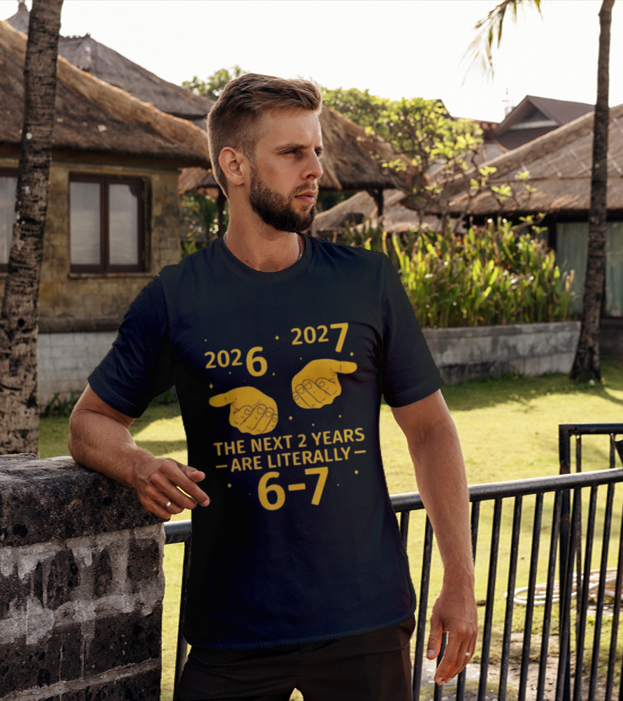 2026 2027 The Next 2 Years Are Literally 6 7 Meme T-Shirt