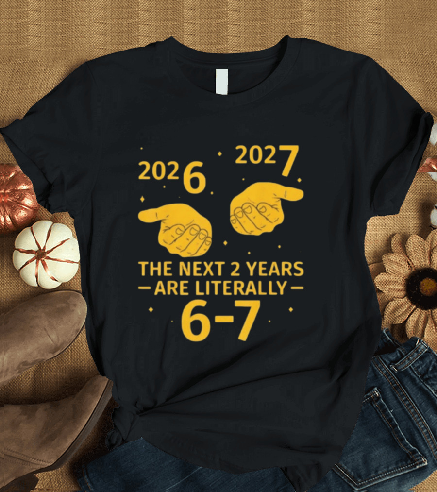 2026 2027 The Next 2 Years Are Literally 6 7 Meme T-Shirt