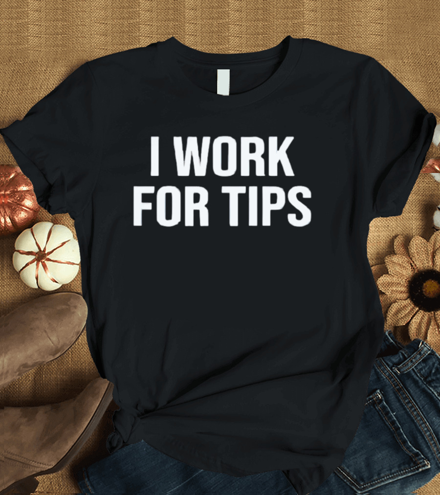 I Work For Tips T-Shirt