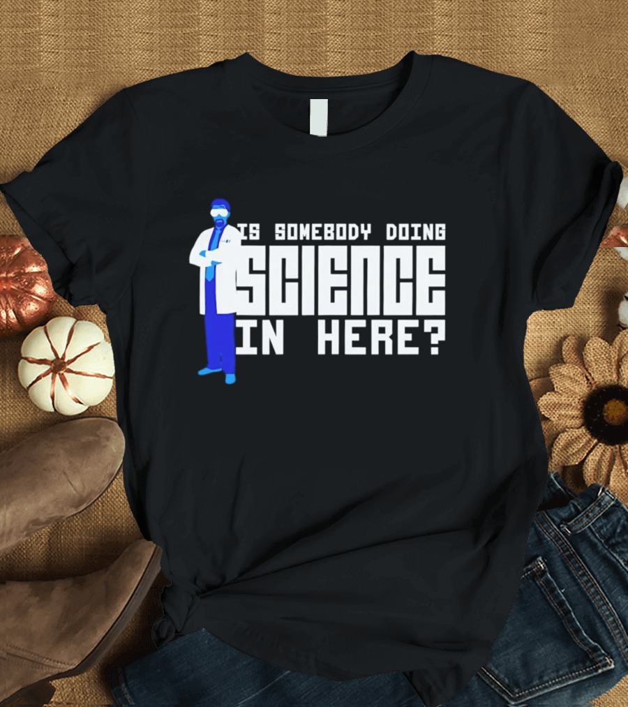 Is Somebody Doing Science In Here Scientist T-Shirt