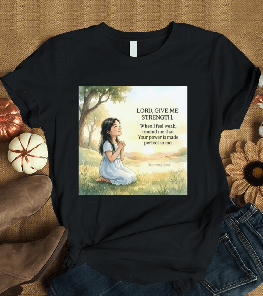 Lord Give Me Strength When I Feel Weak Remind Me That Your Power Is Made Perfect In Me Morning Soul T-Shirt