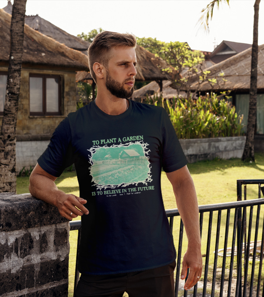 To Plant A Garden Is To Believe In The Future Rustic Farm T-Shirt
