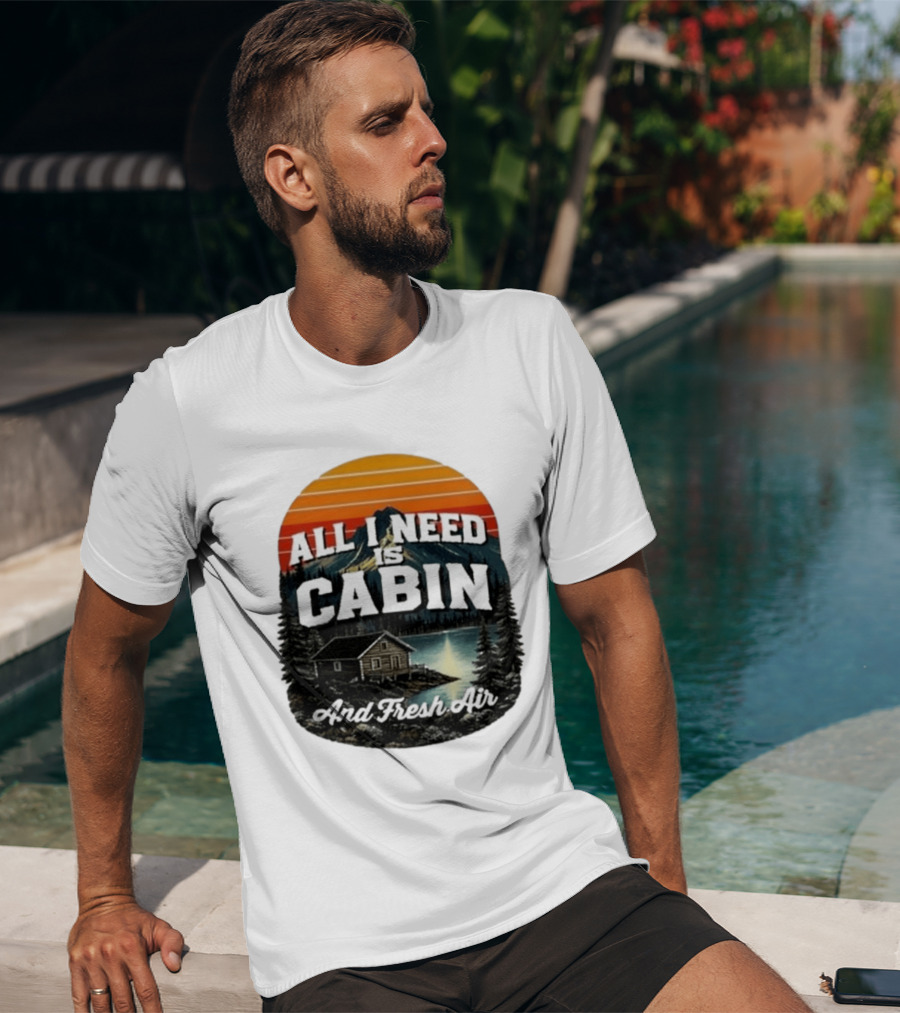 All I Need Is Cabin And Fresh Air Mountain Lake Retreat Nature T-Shirt
