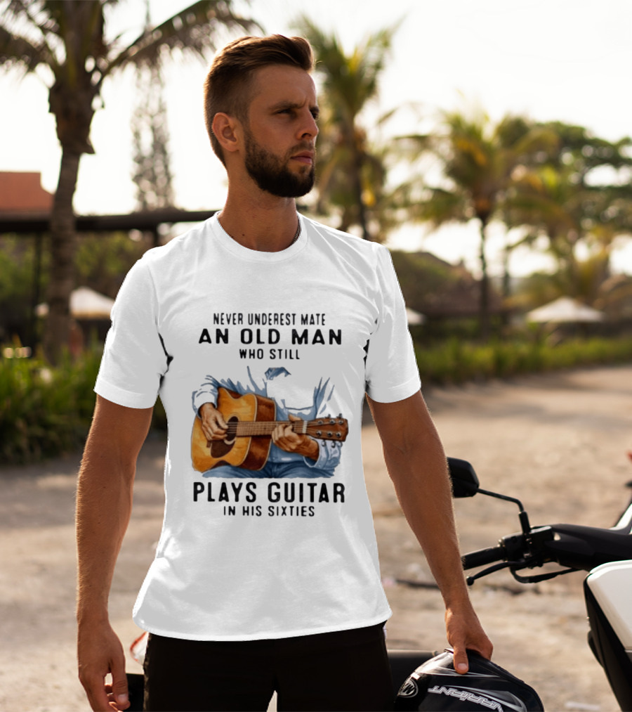 Never Underestimate An Old Man Who Still Plays Guitar In His Sixties T-Shirt