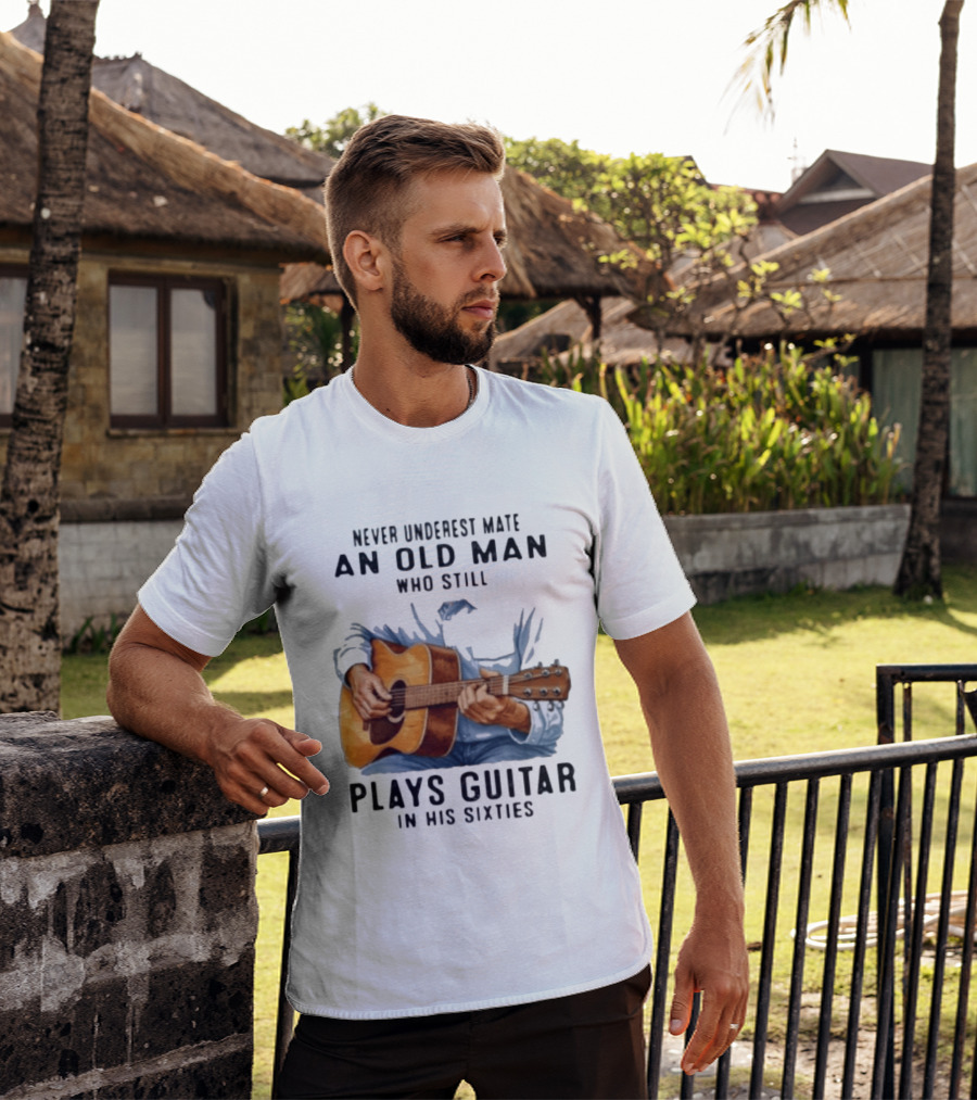 Never Underestimate An Old Man Who Still Plays Guitar In His Sixties T-Shirt