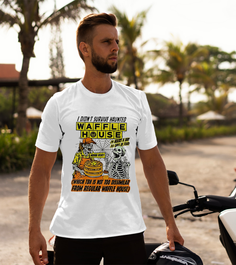 I Didnt Survive Haunted Waffle House 24 Hours A Day 365 Days Of Fear Tbh Not Too Dissimilar From Regular T-Shirt