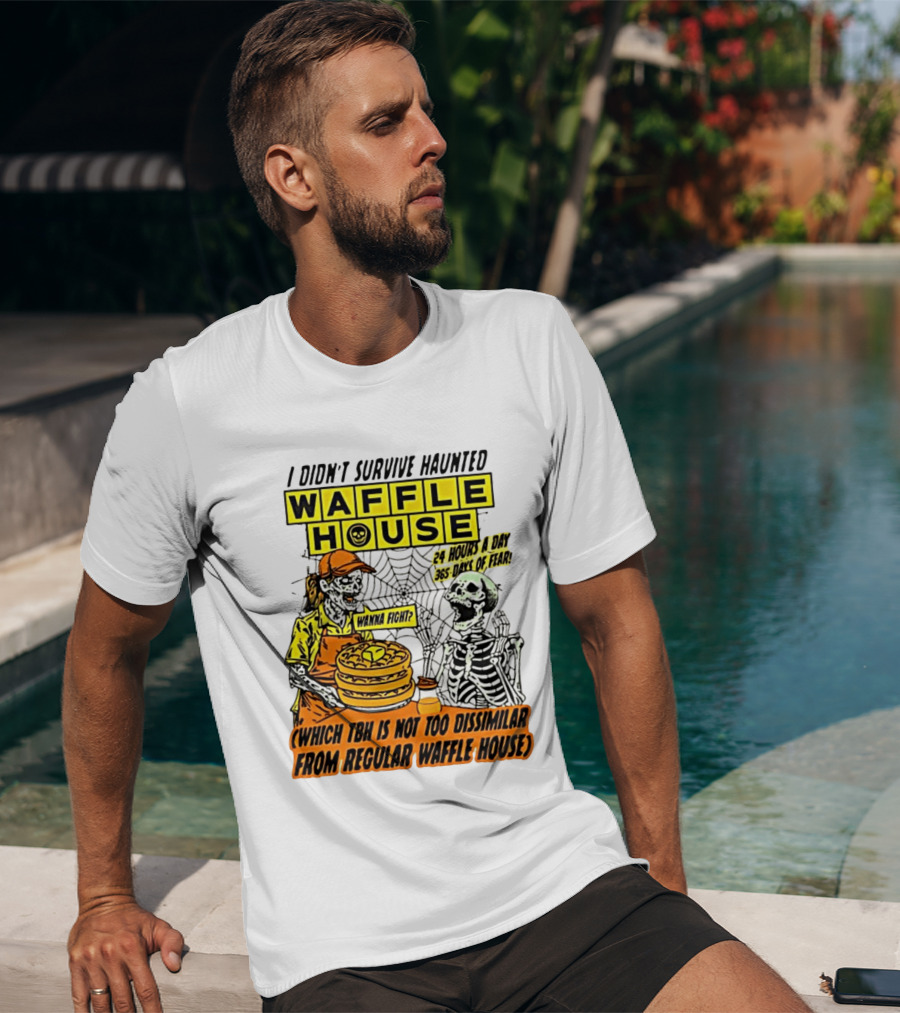I Didnt Survive Haunted Waffle House 24 Hours A Day 365 Days Of Fear Tbh Not Too Dissimilar From Regular T-Shirt