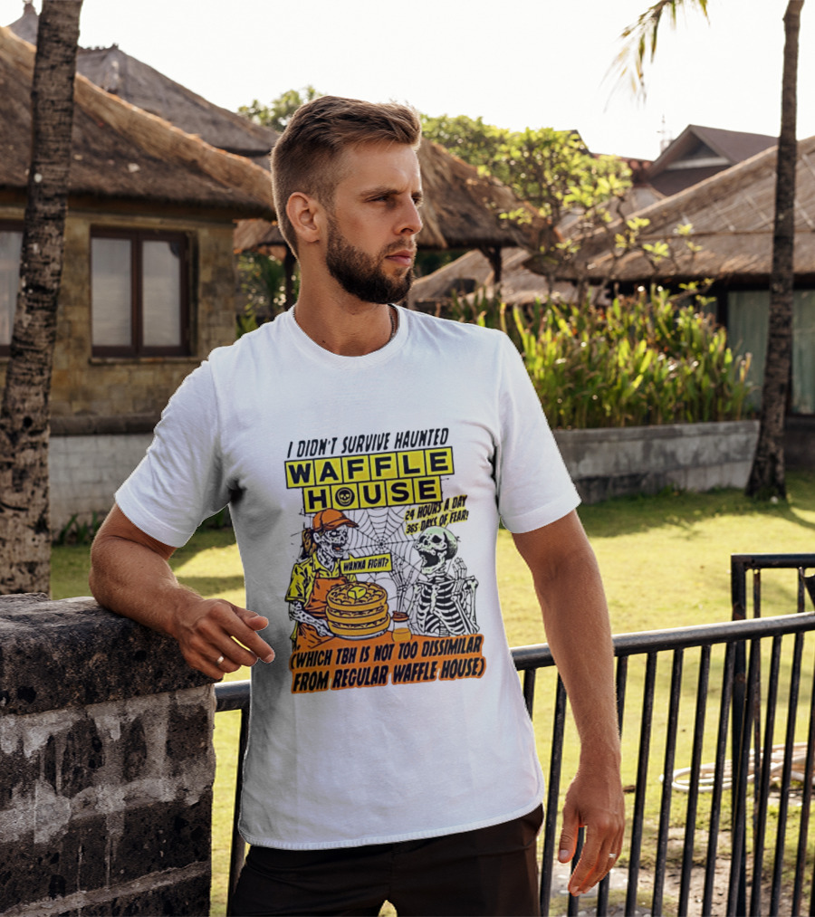 I Didnt Survive Haunted Waffle House 24 Hours A Day 365 Days Of Fear Tbh Not Too Dissimilar From Regular T-Shirt