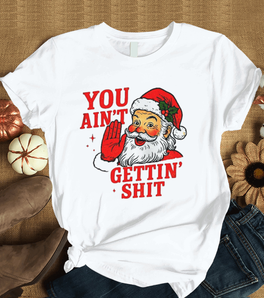 Classic Sarcastic Santa Christmas You Ain't Gettin' Shit Retro Holiday Humor Santa Claus T-Shirt