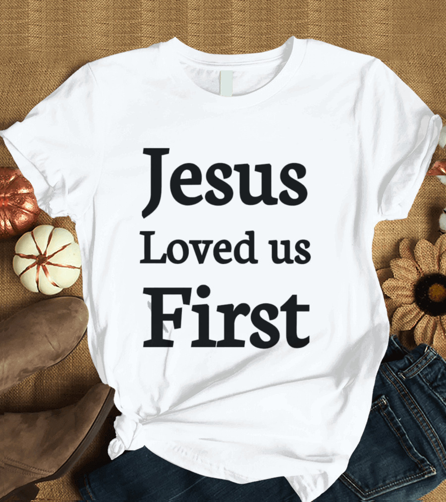Jesus Loved Us First Christian Faith Message T-Shirt