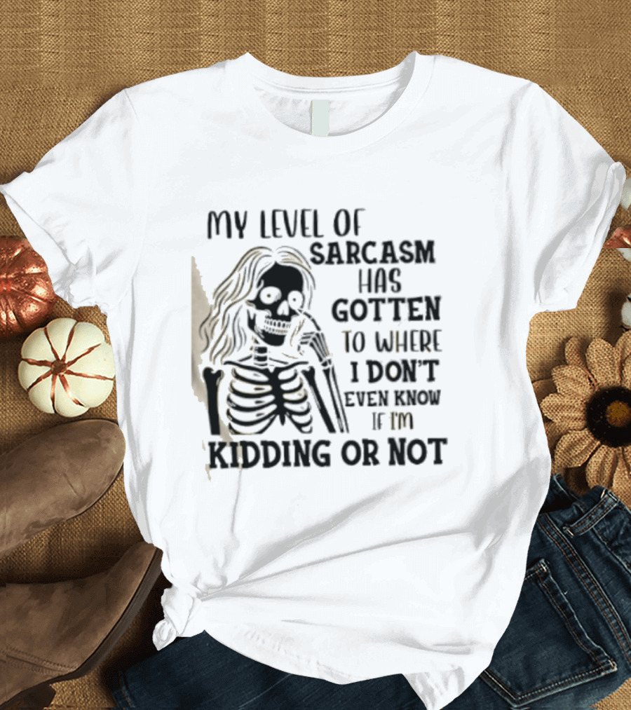 Skeleton Girl My Level Of Sarcasm Gotten To Where I Don't Even Know If I'm Kidding Or Not T-Shirt
