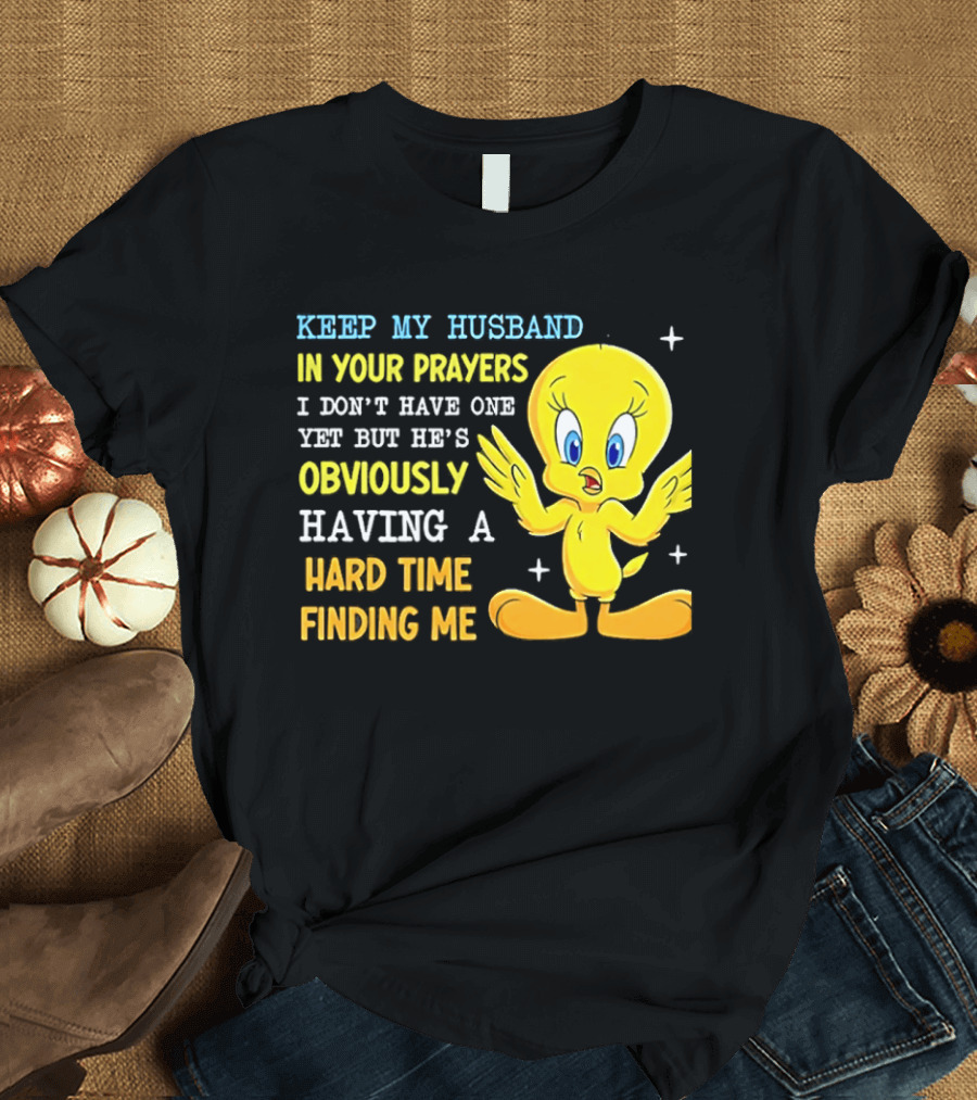 Keep My Husband In Your Prayers I Don't Have One Yet He's Obviously Having A Hard Time Finding Me T-Shirt