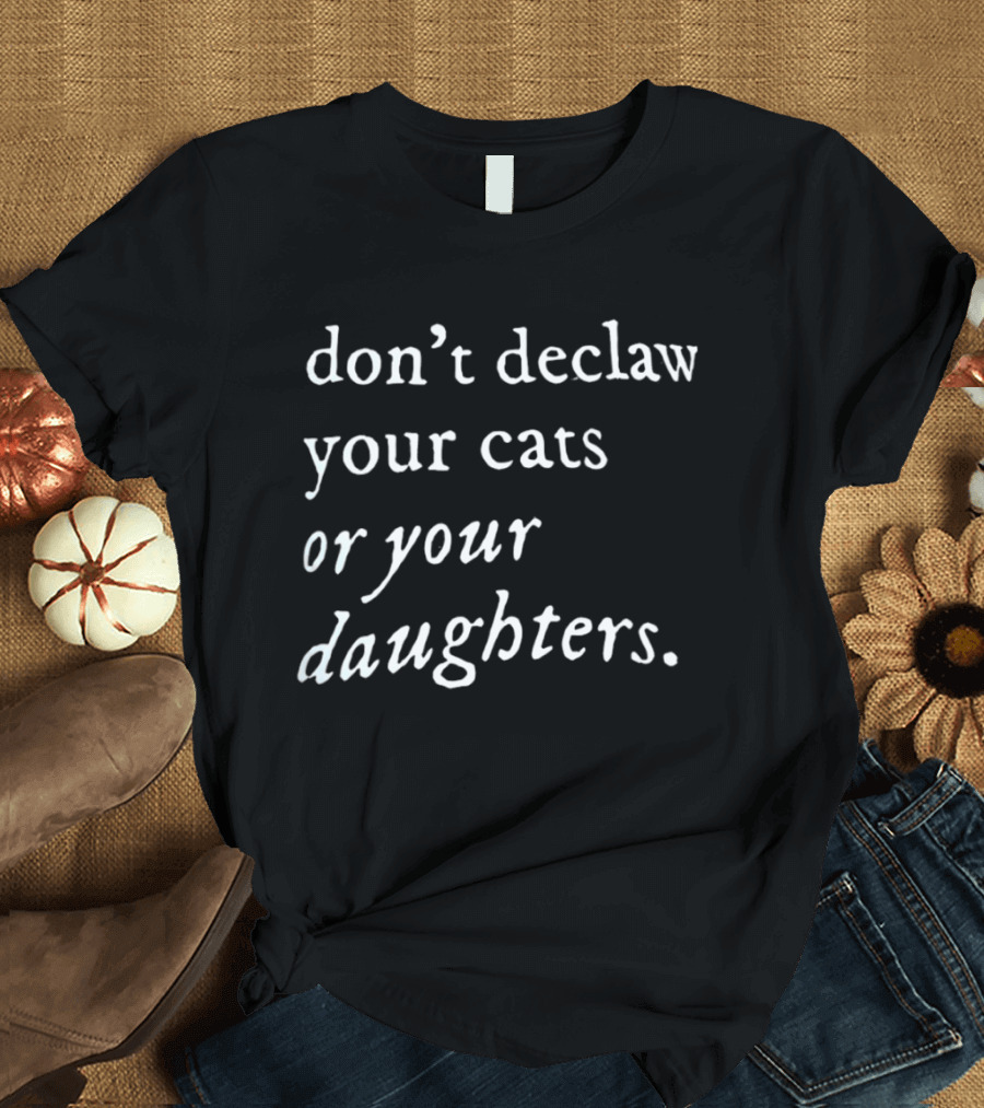 Don't Declaw Your Cats Or Your Daughters T-Shirt