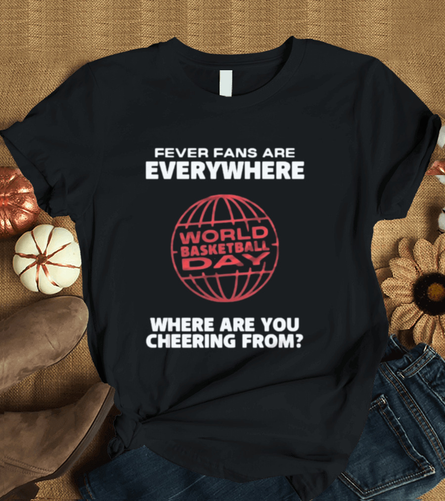Fever Fans Are Everywhere World Basketball Day Where Are You Cheering From T-Shirt