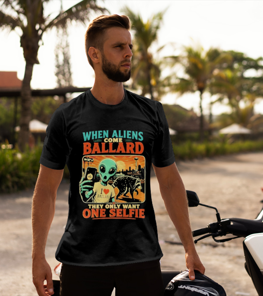 When Aliens Come Ballard They Only Want One Selfie T-Shirt