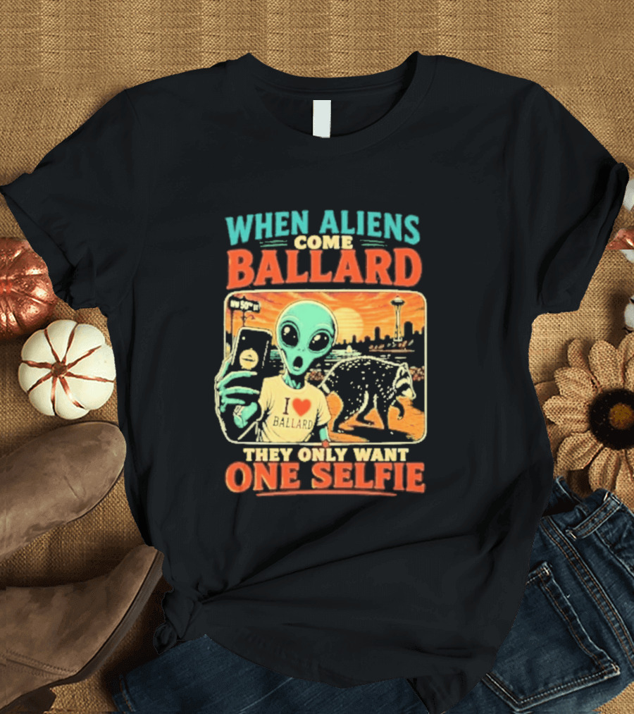 When Aliens Come Ballard They Only Want One Selfie T-Shirt