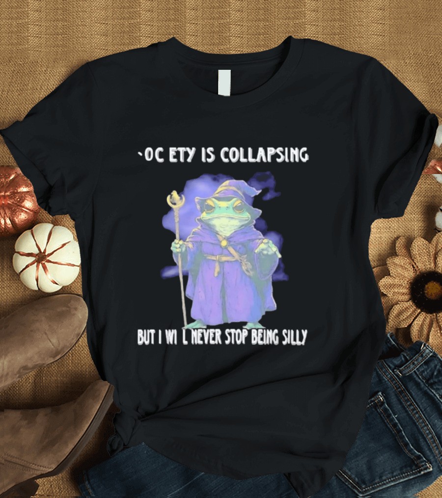 Wizard Frog Society Is Collapsing But I Will Never Stop Being Silly T-Shirt