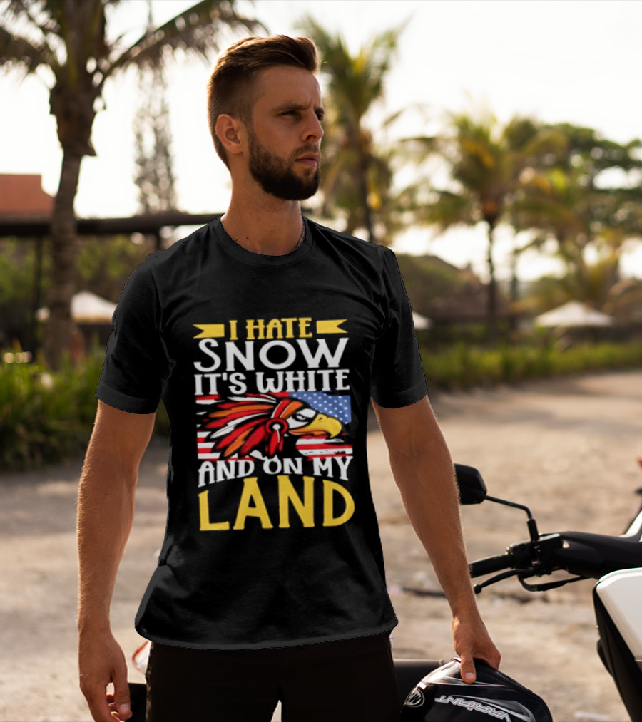 I Hate Snow It's White And On My Land Native American Pride T-Shirt