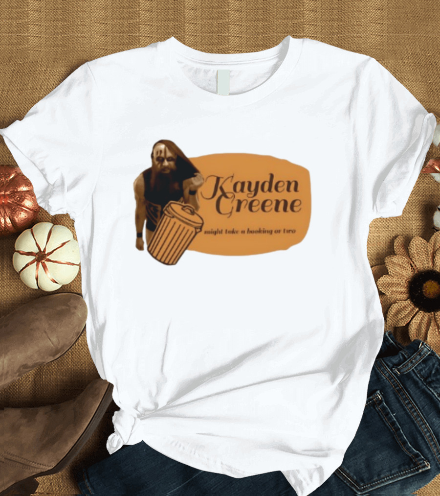 Kayden Greene Might Take A Booking Or Two T-Shirt